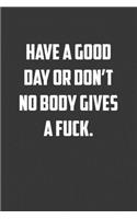 Have a good day or don&#65533;t no body gives a fuck.: 6x9 Journal office humor coworker note pads