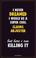 I Never Dreamed I would Be A Super Cool Claims Adjuster But Here I Am Killing It: Career Motivational Quotes 6x9 120 Pages Blank Lined Notebook Journal