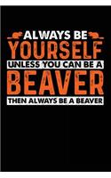 Always Be Yourself Unless You Can Be a Beaver Then Always Be a Beaver: Blank Lined Notebook Journal to Write in