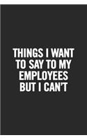 Things I Want to Say to My Employees But I Can't