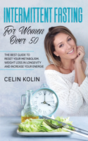 Intermittent Fasting For Women Over 50: The Best Guide To Reset Your Metabolism, Weight Loss in Longevity and Increase Your Energie