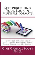 Self-Publishing Your Book in Multiple Formats: How to Set Up Your Book in Print, E-Book, Audiobook, Video, Online Course, and PDF Formats