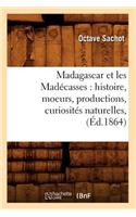 Madagascar Et Les Madécasses: Histoire, Moeurs, Productions, Curiosités Naturelles, (Éd.1864)