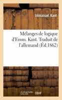 Mélanges de Logique d'Emm. Kant. Traduit de l'Allemand