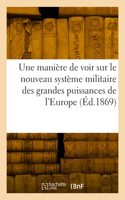 Une manière de voir sur le nouveau système militaire des grandes puissances de l'Europe