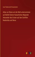 Atlas zur Reise um die Welt unternommen auf Befehl Seiner Kaiserlichen Majestät Alexander des Ersten auf den Schiffen Nadeshda und Neva