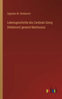 Lebensgeschichte des Cardinals Georg Utiesenovic genannt Martinusius