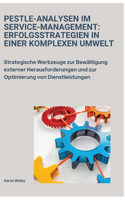 PESTLE-Analysen im Service-Management: Erfolgsstrategien in einer komplexen Umwelt: Strategische Werkzeuge zur Bewältigung externer Herausforderungen und zur Optimierung von Dienstleistun