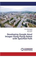 Developing Google Areal Images Using Flying Robot with Specified Path