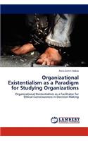 Organizational Existentialism as a Paradigm for Studying Organizations
