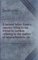 second letter from a country Whig to his friend in London relating to the matter of impeachments, etc