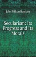 Secularism: Its Progress and Its Morals