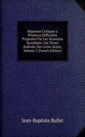 Reponses Critiques a Plusieurs Difficultes Proposees Par Les Nouveaux Incredules: Sur Divers Endroits Des Livres Saints, Volume 2 (French Edition)