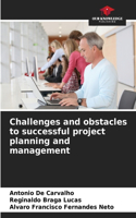 Challenges and obstacles to successful project planning and management