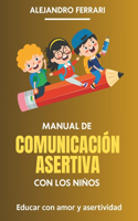 Manual de Comunicación Asertiva con los niños: Educar con amor y asertividad(Comunicarse Con Éxito: Estrategias Asertivas Para Todos)