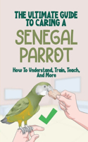 The Ultimate Guide To Caring A Senegal Parrot: How To Understand, Train, Teach, And More: Breeding Guide For Your Parrot