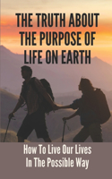 The Truth About The Purpose Of Life On Earth