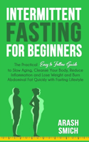 Intermittent Fasting For Beginners: The Practical Easy to Follow Guide to Slow Aging, Cleanse Your Body, Reduce Inflammation and Lose Weight and Burn Abdominal Fat Quickly with Fasting
