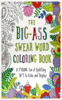 The Big-Ass Swear Word Coloring Book: A F*cking Ton of Uplifting Sh*t to Color and Display: Swearing Coloring Books for Adult Relaxation