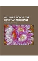 William E. Dodge; The Christian Merchant