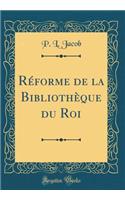 Réforme de la Bibliothèque du Roi (Classic Reprint)