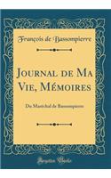 Journal de Ma Vie, MÃ©moires: Du MarÃ©chal de Bassompierre (Classic Reprint): Du MarÃ©chal de Bassompierre (Classic Reprint)