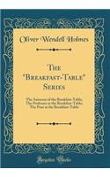 The "breakfast-Table" Series: The Autocrat of the Breakfast-Table; The Professor at the Breakfast-Table; The Poet at the Breakfast-Table (Classic Reprint): The Autocrat of the Breakfast-Table; The Professor at the Breakfast-Table; The Poet at the Breakfast-Table (Classic Reprint)