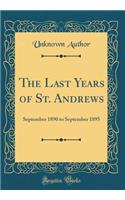 The Last Years of St. Andrews: September 1890 to September 1895 (Classic Reprint)