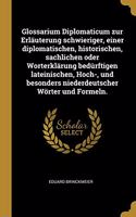 Glossarium Diplomaticum zur Erläuterung schwieriger, einer diplomatischen, historischen, sachlichen oder Worterklärung bedürftigen lateinischen, Hoch-, und besonders niederdeutscher Wörter und Formeln.