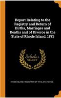 Report Relating to the Registry and Return of Births, Marriages and Deaths and of Divorce in the State of Rhode Island. 1871