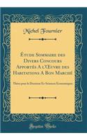 Ã?tude Sommaire Des Divers Concours ApportÃ©s a l'Oeuvre Des Habitations a Bon MarchÃ©: ThÃ¨se Pour Le Doctorat Ã?s-Sciences Ã?conomiques (Classic Reprint)