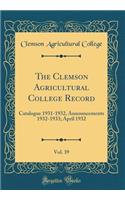 The Clemson Agricultural College Record, Vol. 39: Catalogue 1931-1932, Announcements 1932-1933; April 1932 (Classic Reprint)