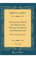 Selections From the Spectator, Tatler, Guardian, and Freeholder, Vol. 1 of 3: With a Preliminary Essay (Classic Reprint)