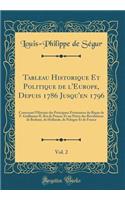 Tableau Historique Et Politique de l'Europe, Depuis 1786 Jusqu'en 1796, Vol. 2: Contenant l'Histoire Des Principaux ï¿½vï¿½nemens Du Rï¿½gne de F. Guillaume II, Roi de Prusse; Et Un Prï¿½cis Des Rï¿½volutions de Brabant, de Hollande, de Pologne Et : Contenant l'Histoire Des Principaux ï¿½vï¿½nemens Du Rï¿½gne de F. Guillaume II, Roi de Prusse; Et Un Prï¿½cis Des Rï¿½volutions de Brabant, de Holl