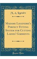 Madame Legendre's Perfect Fitting System for Cutting Ladies' Garments (Classic Reprint)