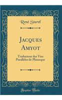 Jacques Amyot: Traducteur Des Vies ParallÃ¨les de Plutarque (Classic Reprint)