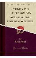 Studien Zur Lehre Von Den Werthpapieren Und Dem Wechsel (Classic Reprint)