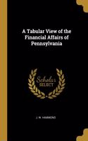 A Tabular View of the Financial Affairs of Pennsylvania