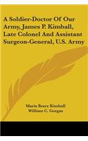 Soldier-Doctor Of Our Army, James P. Kimball, Late Colonel And Assistant Surgeon-General, U.S. Army