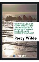 The physiology of gout, rheumatism and arthritis as a guide to accurate diagnosis and efficient treatment