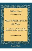 Man's Redemption of Man: A Lay Sermon, McEwan Hall, Edinburgh, Sunday, July 2nd, 1910 (Classic Reprint)