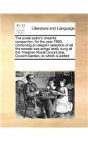 The Jovial Sailor's Chearful Companion, for the Year 1800, Containing an Elegant Selection of All the Newest Sea Songs Lately Sung at the Theatres Royal Drury-Lane, Covent Garden, to Which Is Added