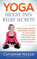 Yoga Midlfe Pain Relief Secrets: Discover Ancient Yoga Poses & Meditation Techniques to Create a Holistic Mind-Body Medicine Routine, Relieve Stress &