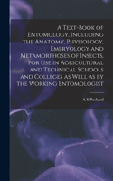 Text-book of Entomology, Including the Anatomy, Physiology, Embryology and Metamorphoses of Insects, for use in Agricultural and Technical Schools and Colleges as Well as by the Working Entomologist