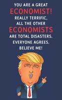 You Are A Great Economist! Really Terrific, All The Other Economists Are Total Disasters. Everyone Agrees. Believe Me: Funny Donald Trump Economist Journal / Notebook / Diary / USA Gift (6 x 9 - 110 Blank Lined Pages)