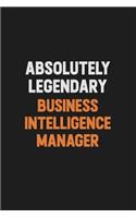 Absolutely Legendary Business Intelligence Manager: Inspirational life quote blank lined Notebook 6x9 matte finish