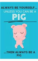 Always Be Your Self Unless You Can Be A Pig Then Always Be A Pig