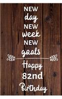 New day new week new goals Happy 82nd Birthday: 82 Year Old Birthday Gift Journal / Notebook / Diary / Unique Greeting Card Alternative