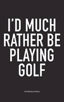 I'd Much Rather Be Playing Golf: A 6x9 Inch Matte Softcover Diary Notebook with 120 Blank Lined Pages and a Funny Golfing Cover Slogan