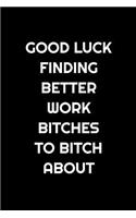 Good Luck Finding Better Work Bitches to Bitch about: Office Humor for Coworkers Gift. Lined Notebook